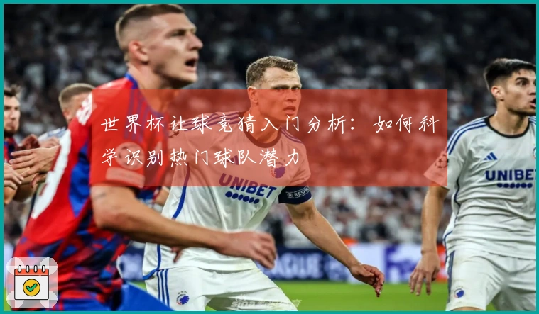 世界杯让球竞猜入门分析：如何科学识别热门球队潜力