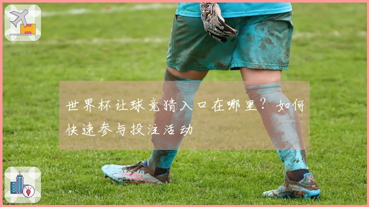 世界杯让球竞猜入口在哪里？如何快速参与投注活动