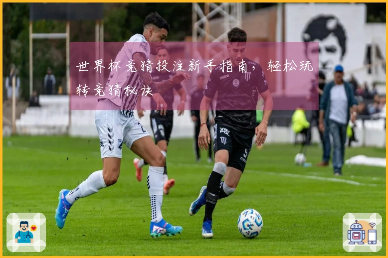 世界杯竞猜投注新手指南，轻松玩转竞猜秘诀