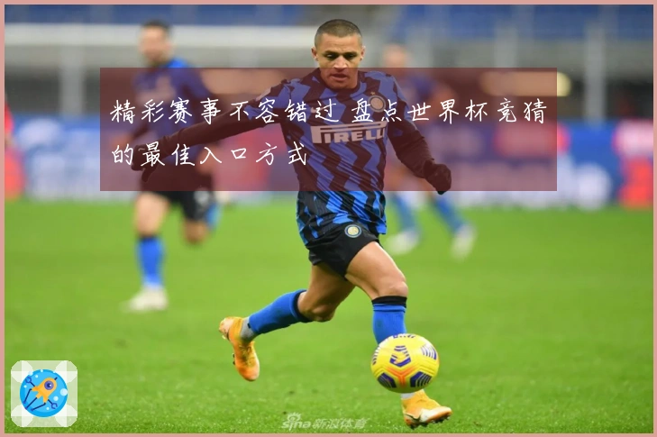 精彩赛事不容错过 盘点世界杯竞猜的最佳入口方式