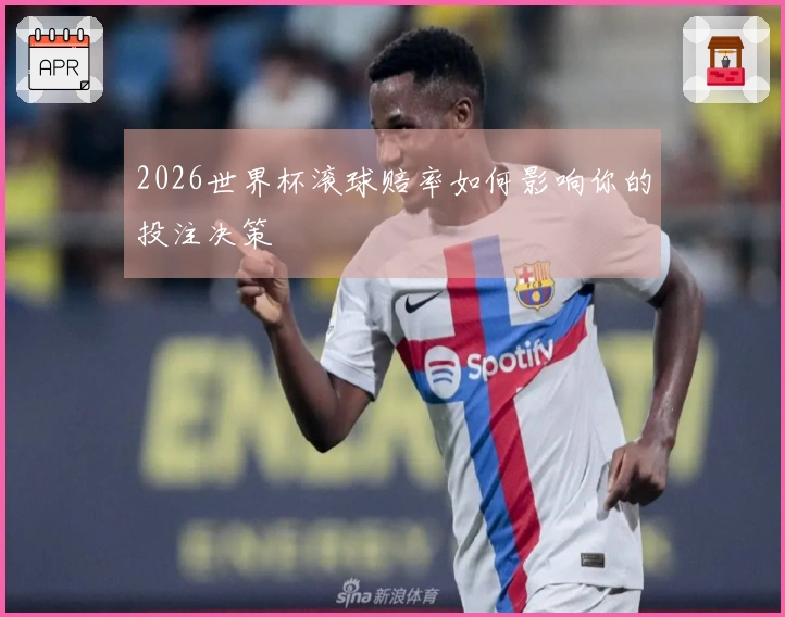 2026世界杯滚球赔率如何影响你的投注决策