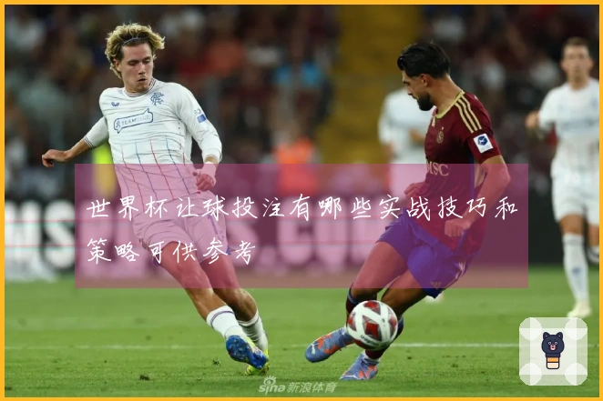 世界杯让球投注有哪些实战技巧和策略可供参考