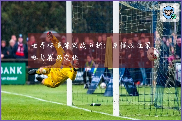 世界杯滚球实战分析：看懂投注策略与赛场变化