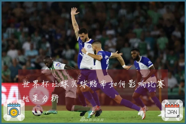 世界杯让球买球赔率如何影响比赛结果分析