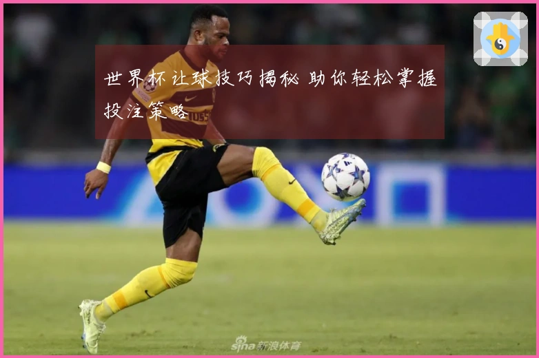 世界杯让球技巧揭秘 助你轻松掌握投注策略