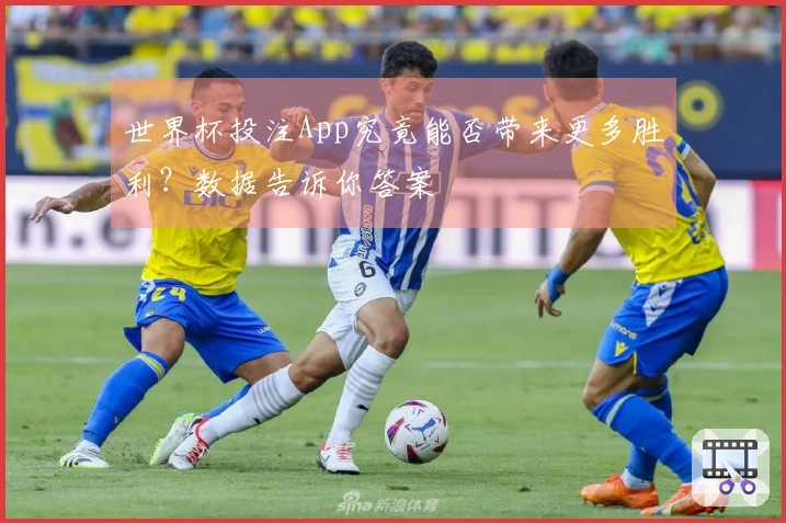 世界杯投注App究竟能否带来更多胜利？数据告诉你答案