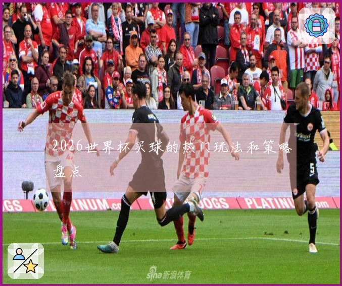 2026世界杯买球的热门玩法和策略盘点