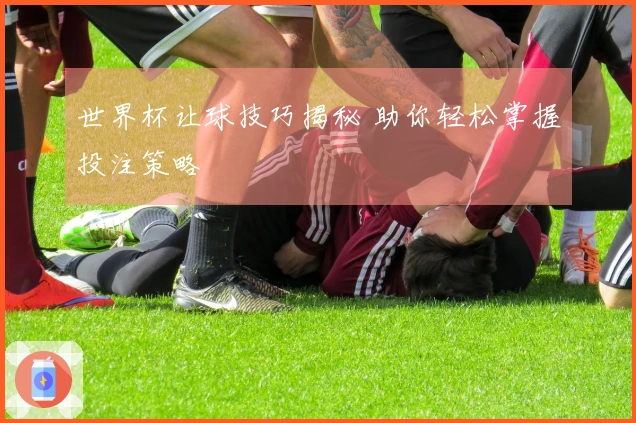 世界杯让球技巧揭秘 助你轻松掌握投注策略
