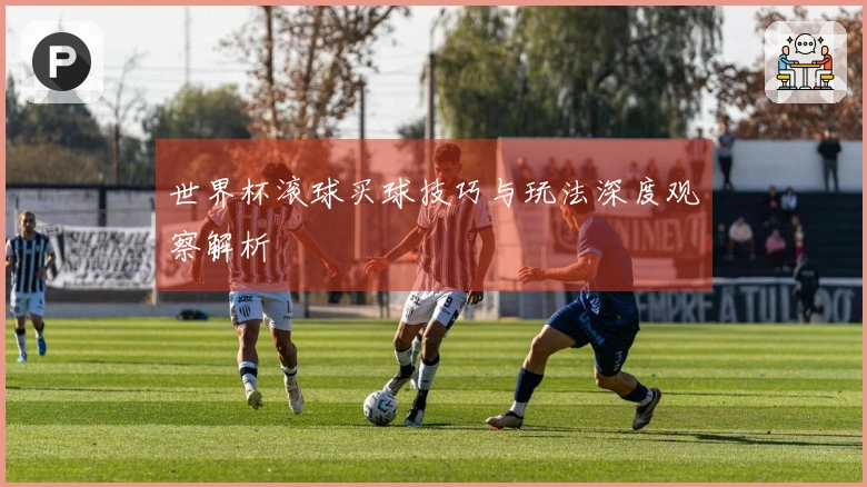 世界杯滚球买球技巧与玩法深度观察解析