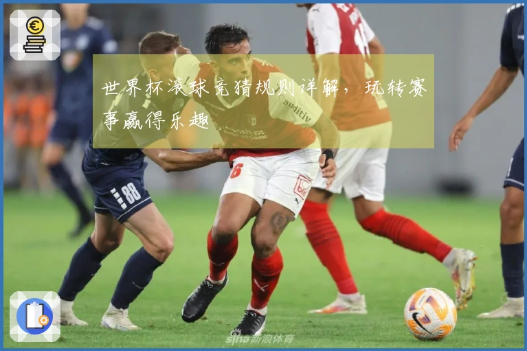 世界杯滚球竞猜规则详解，玩转赛事赢得乐趣