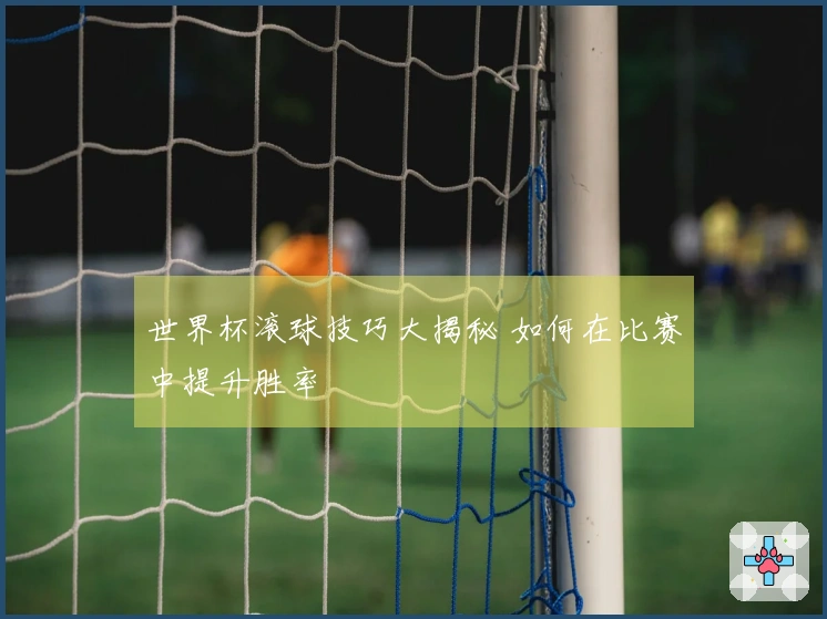 世界杯滚球技巧大揭秘 如何在比赛中提升胜率