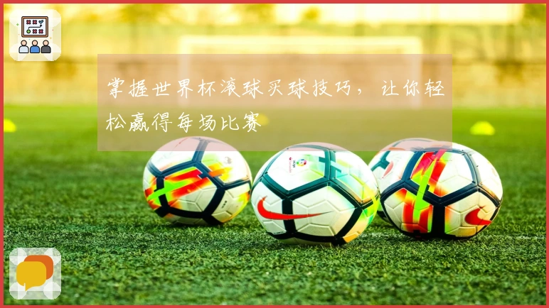 掌握世界杯滚球买球技巧，让你轻松赢得每场比赛