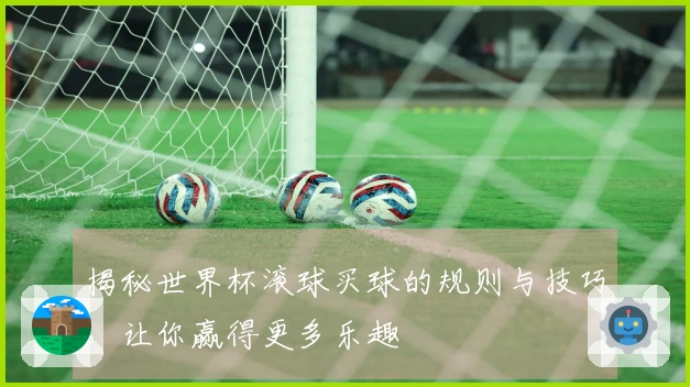 揭秘世界杯滚球买球的规则与技巧，让你赢得更多乐趣