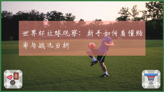 世界杯让球观察：新手如何看懂赔率与战况分析