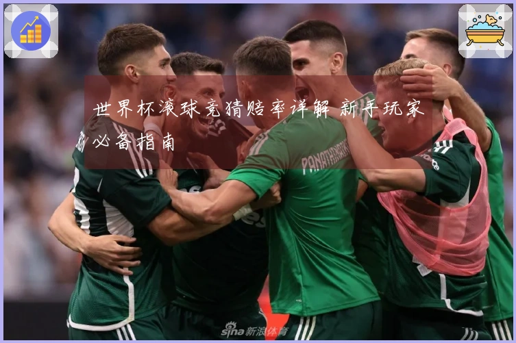 世界杯滚球竞猜赔率详解 新手玩家必备指南