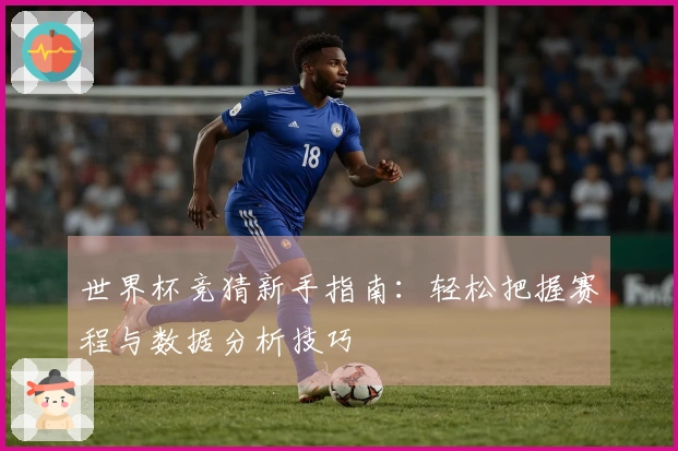 世界杯竞猜新手指南：轻松把握赛程与数据分析技巧