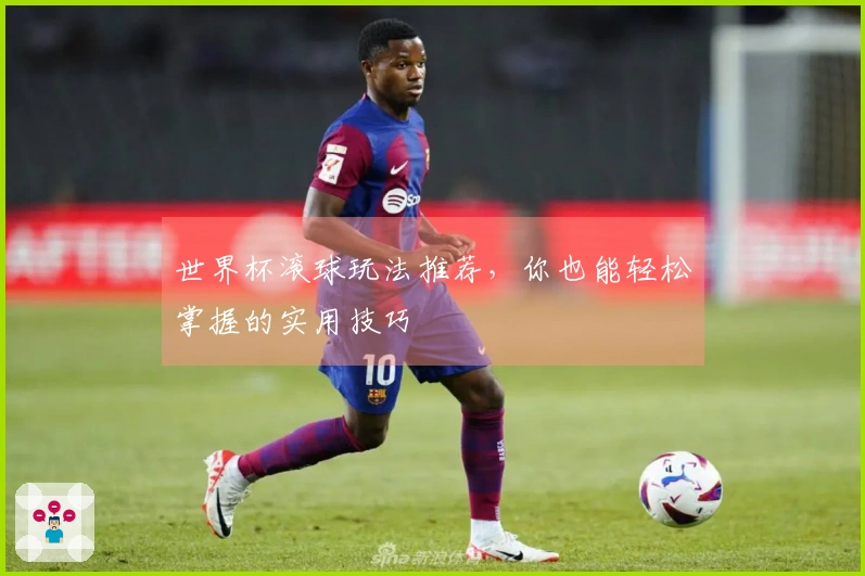 世界杯滚球玩法推荐，你也能轻松掌握的实用技巧
