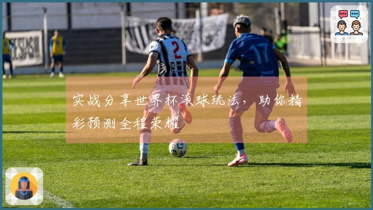 实战分享世界杯滚球玩法，助你精彩预测全程荣耀