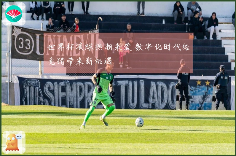 世界杯滚球热潮来袭 数字化时代给竞猜带来新机遇