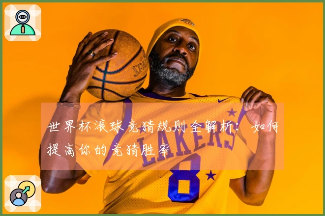 世界杯滚球竞猜规则全解析：如何提高你的竞猜胜率