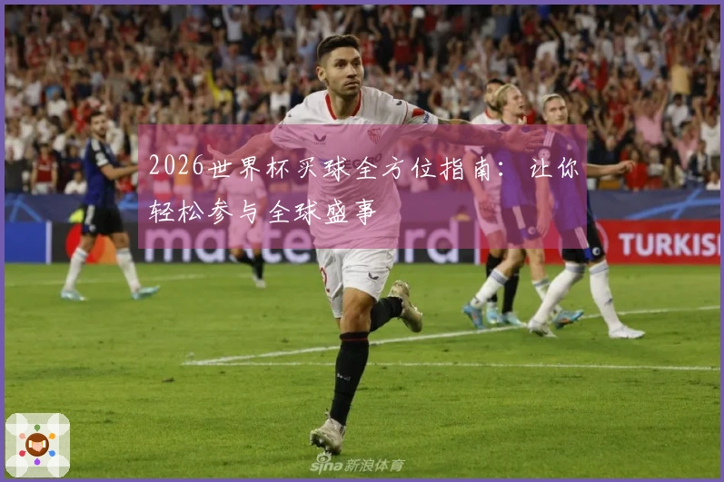 2026世界杯买球全方位指南：让你轻松参与全球盛事