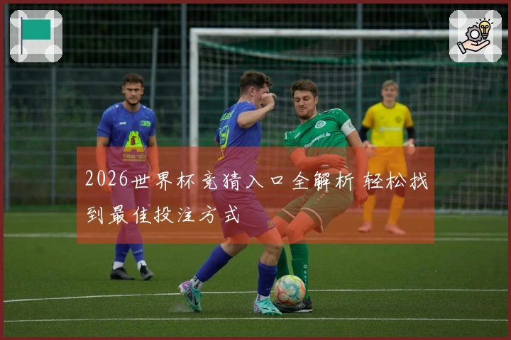 2026世界杯竞猜入口全解析 轻松找到最佳投注方式