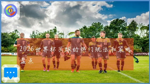 2026世界杯买球的热门玩法和策略盘点
