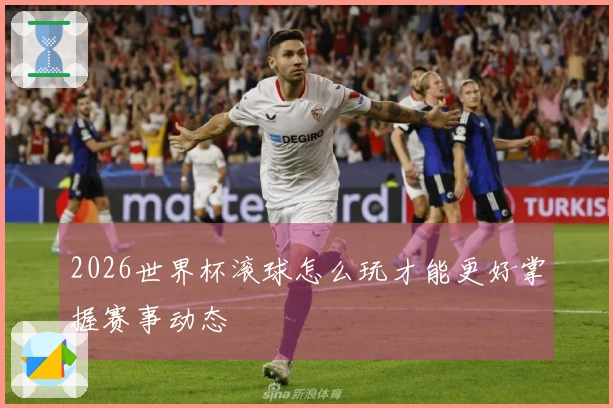 2026世界杯滚球怎么玩才能更好掌握赛事动态