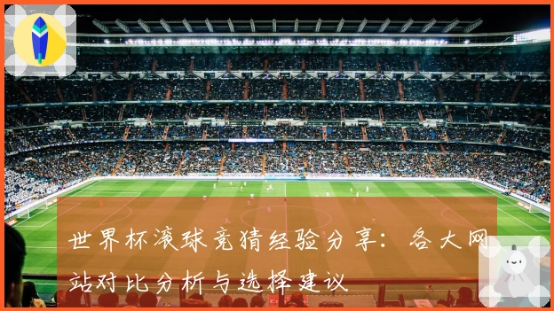 世界杯滚球竞猜经验分享：各大网站对比分析与选择建议
