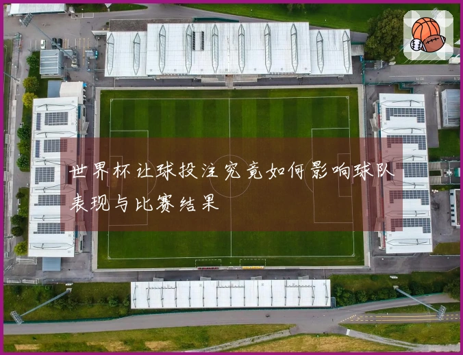 世界杯让球投注究竟如何影响球队表现与比赛结果