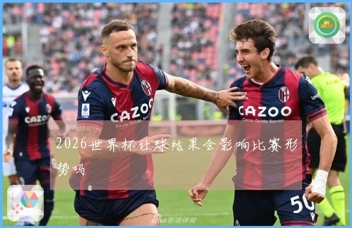 2026世界杯让球结果会影响比赛形势吗