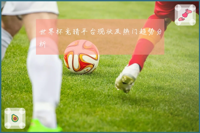 世界杯竞猜平台现状及热门趋势分析