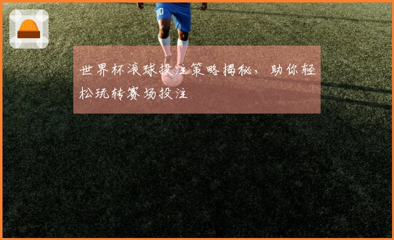 世界杯滚球投注策略揭秘，助你轻松玩转赛场投注