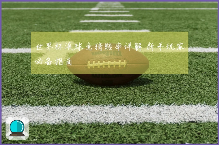 世界杯滚球竞猜赔率详解 新手玩家必备指南
