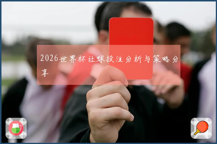 2026世界杯让球投注分析与策略分享